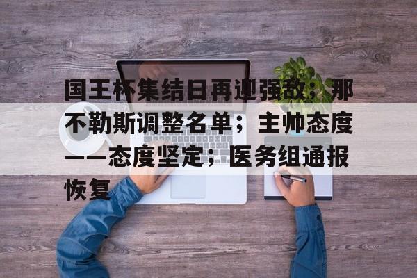 开云电竞官网-国王杯集结日再迎强敌；那不勒斯调整名单；主帅态度——态度坚定；医务组通报恢复的简单介绍